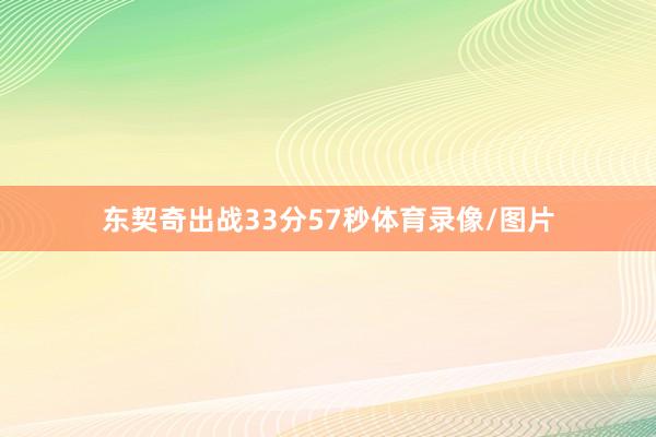 东契奇出战33分57秒体育录像/图片