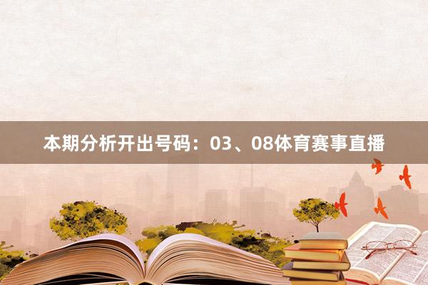 本期分析开出号码：03、08体育赛事直播