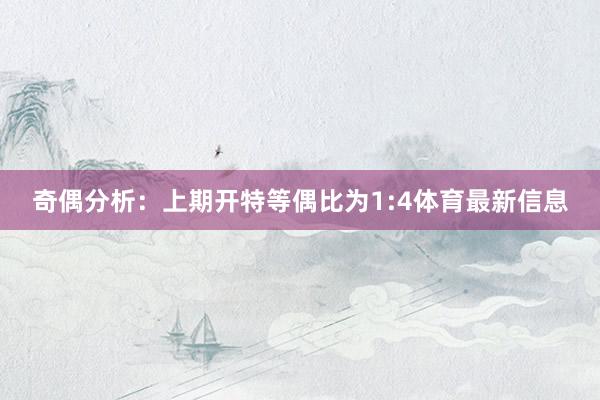 奇偶分析：上期开特等偶比为1:4体育最新信息