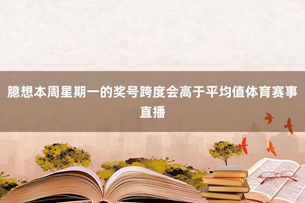 臆想本周星期一的奖号跨度会高于平均值体育赛事直播