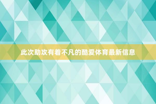 此次助攻有着不凡的酷爱体育最新信息