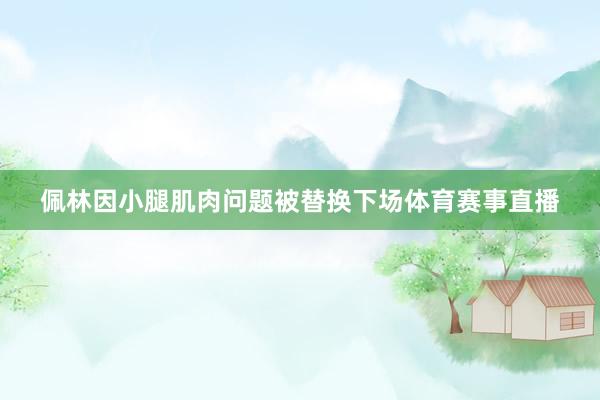 佩林因小腿肌肉问题被替换下场体育赛事直播