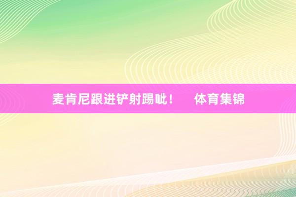 麦肯尼跟进铲射踢呲！    体育集锦