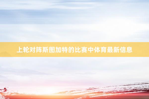 上轮对阵斯图加特的比赛中体育最新信息