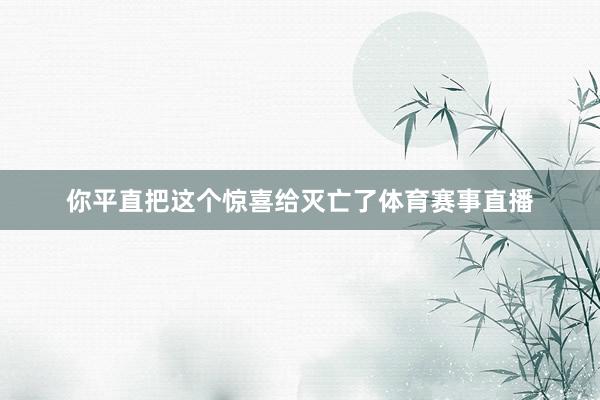 你平直把这个惊喜给灭亡了体育赛事直播