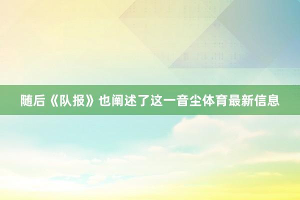 随后《队报》也阐述了这一音尘体育最新信息