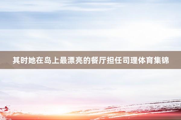 其时她在岛上最漂亮的餐厅担任司理体育集锦