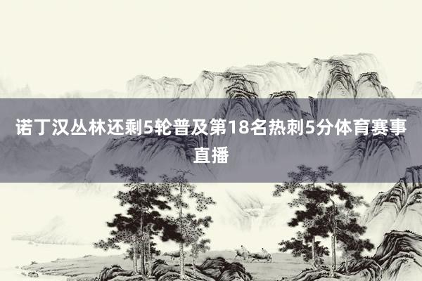 诺丁汉丛林还剩5轮普及第18名热刺5分体育赛事直播