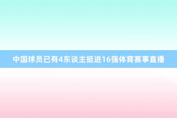 中国球员已有4东谈主挺进16强体育赛事直播