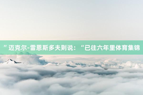 ”迈克尔-雷恩斯多夫则说：“已往六年里体育集锦