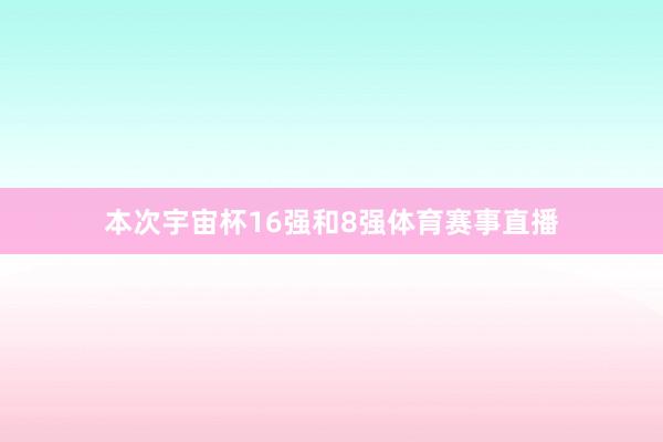 本次宇宙杯16强和8强体育赛事直播
