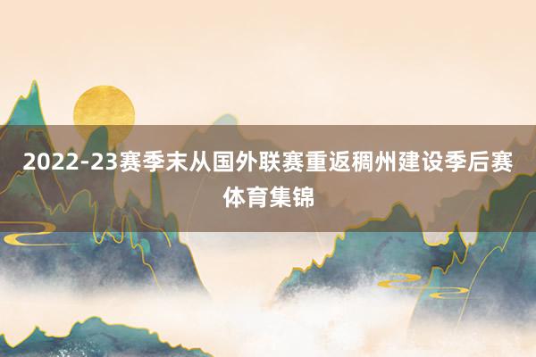 2022-23赛季末从国外联赛重返稠州建设季后赛体育集锦
