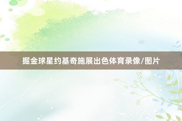 掘金球星约基奇施展出色体育录像/图片
