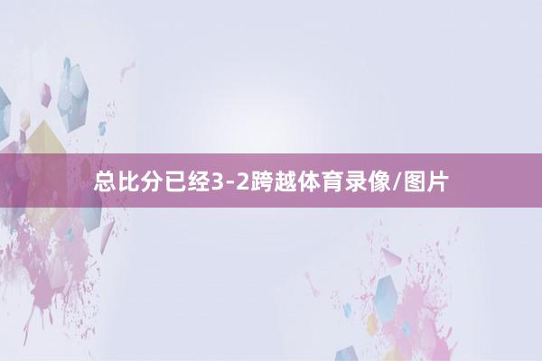 总比分已经3-2跨越体育录像/图片