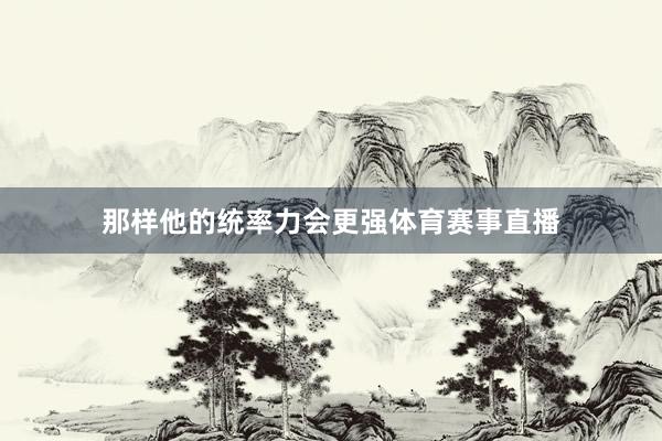 那样他的统率力会更强体育赛事直播