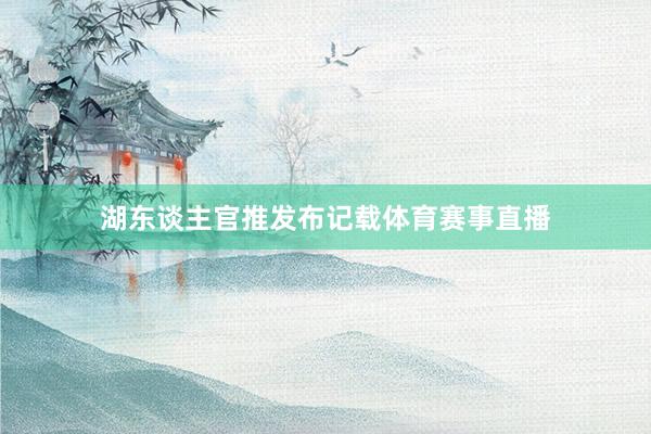 湖东谈主官推发布记载体育赛事直播