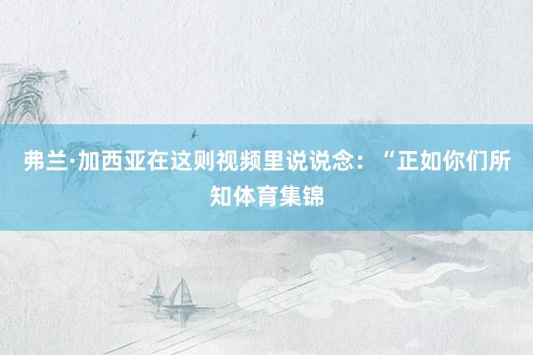 弗兰·加西亚在这则视频里说说念：“正如你们所知体育集锦