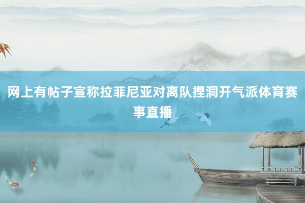 网上有帖子宣称拉菲尼亚对离队捏洞开气派体育赛事直播