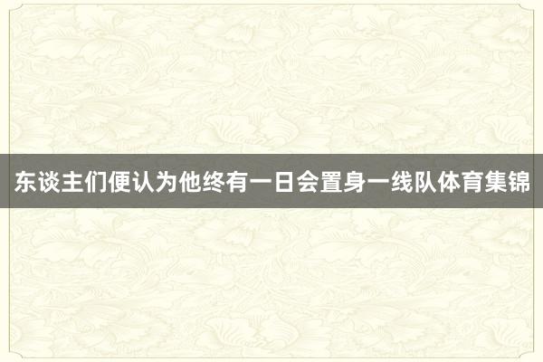 东谈主们便认为他终有一日会置身一线队体育集锦