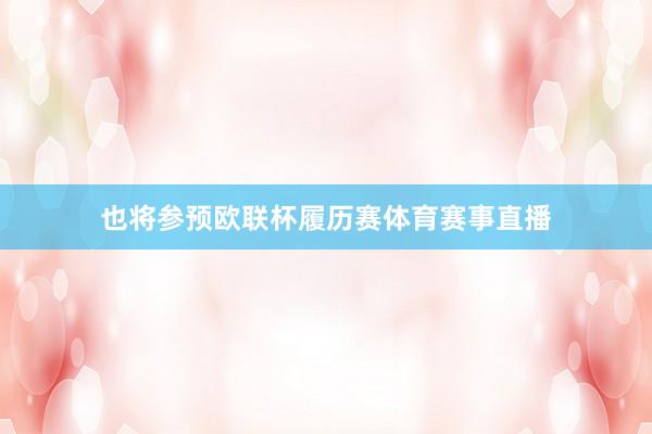 也将参预欧联杯履历赛体育赛事直播