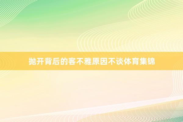 抛开背后的客不雅原因不谈体育集锦