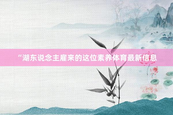 “湖东说念主雇来的这位素养体育最新信息