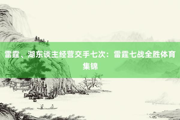 雷霆、湖东谈主经营交手七次：雷霆七战全胜体育集锦