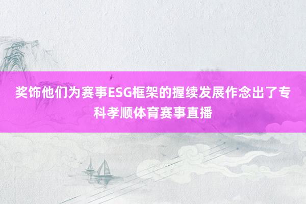 奖饰他们为赛事ESG框架的握续发展作念出了专科孝顺体育赛事直播