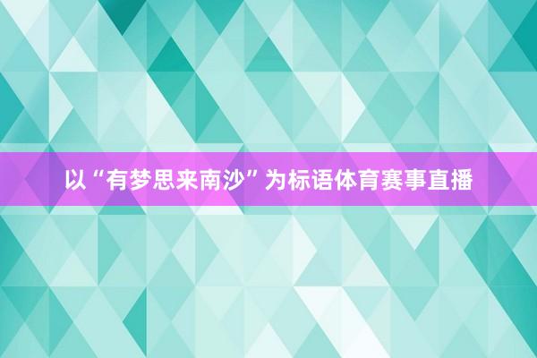 以“有梦思来南沙”为标语体育赛事直播