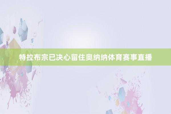 特拉布宗已决心留住奥纳纳体育赛事直播