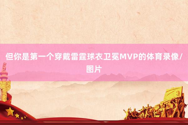 但你是第一个穿戴雷霆球衣卫冕MVP的体育录像/图片