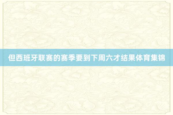 但西班牙联赛的赛季要到下周六才结果体育集锦
