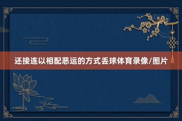 还接连以相配恶运的方式丢球体育录像/图片