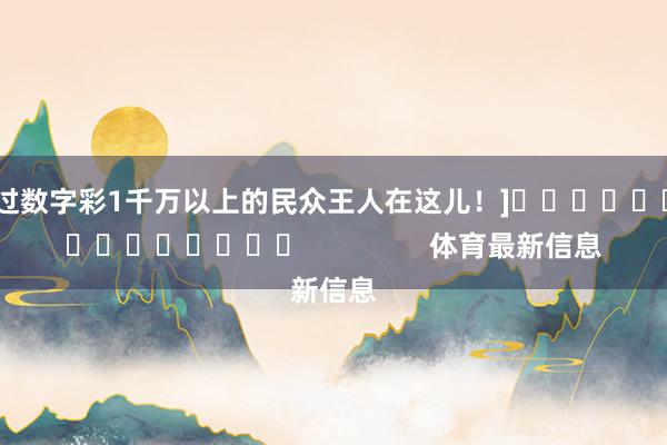 中过数字彩1千万以上的民众王人在这儿！]															                体育最新信息