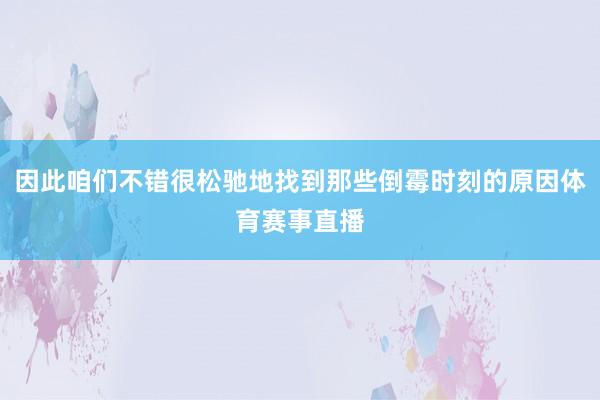 因此咱们不错很松驰地找到那些倒霉时刻的原因体育赛事直播