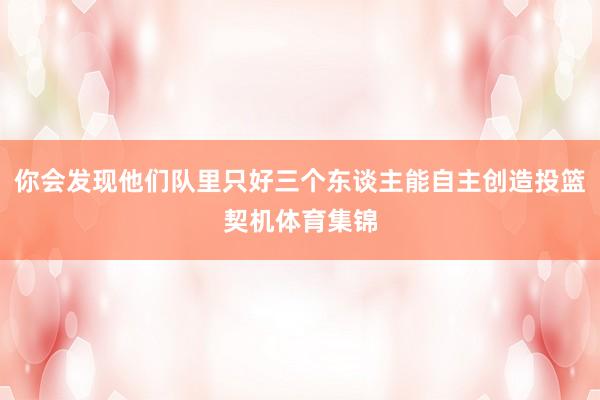 你会发现他们队里只好三个东谈主能自主创造投篮契机体育集锦