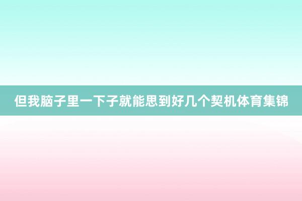 但我脑子里一下子就能思到好几个契机体育集锦