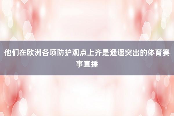 他们在欧洲各项防护观点上齐是遥遥突出的体育赛事直播