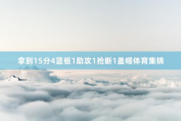 拿到15分4篮板1助攻1抢断1盖帽体育集锦