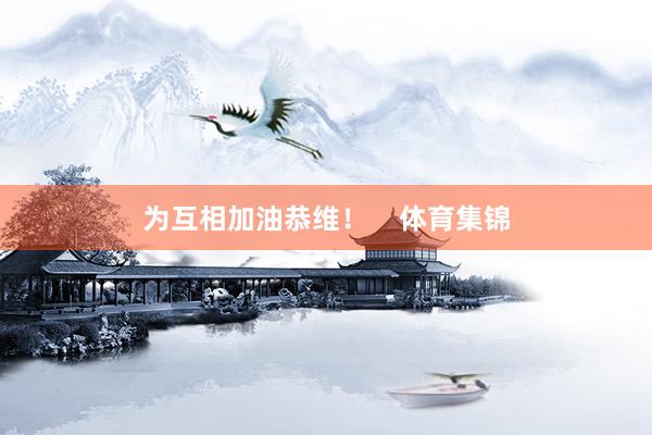 为互相加油恭维！    体育集锦