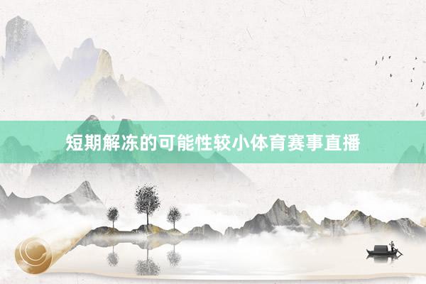 短期解冻的可能性较小体育赛事直播