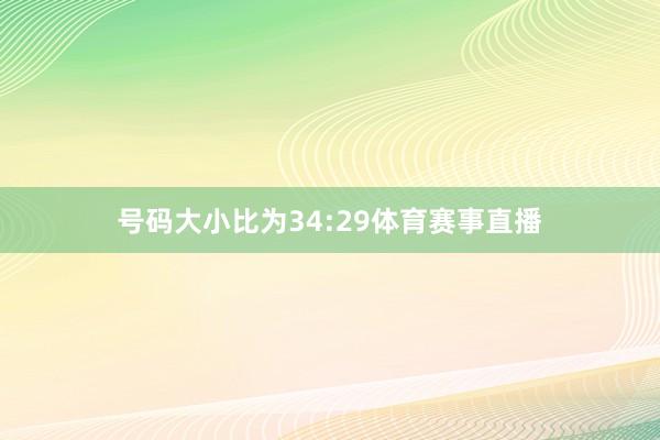 号码大小比为34:29体育赛事直播