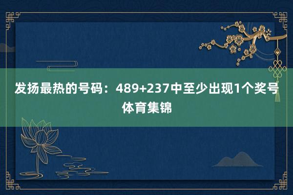 发扬最热的号码:489+237中至少出现1个奖号体育集锦