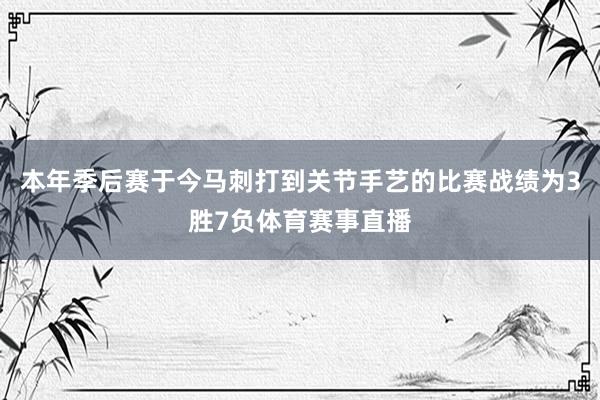 本年季后赛于今马刺打到关节手艺的比赛战绩为3胜7负体育赛事直播